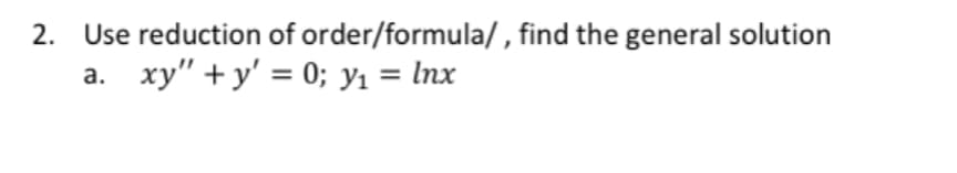 2. Use reduction of order/formula/ , find the general solution
а.
xy" + y' = 0; y1 = Inx
%3D
