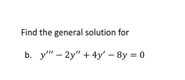 Find the general solution for
b. y" – 2y" + 4y' – 8y = 0
