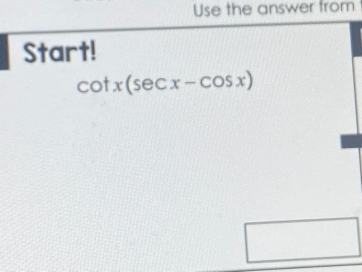 Use the answer from
Start!
cotx(secx-cosx)
ес.
COSX
