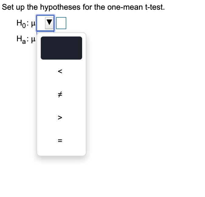 Set up the hypotheses for the one-mean t-test.
Ho: 비
Ha: H
V
A
