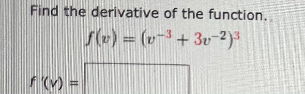 Find the derivative of the function.
f(v) = (v-3 + 3v-2)3
f'(v) =
