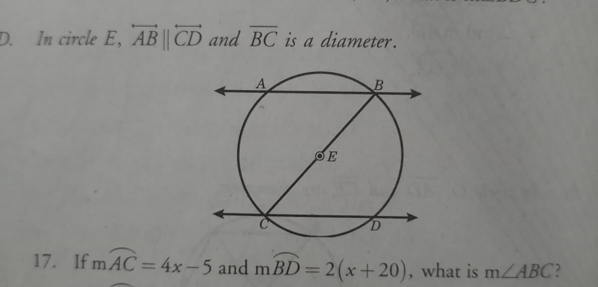 D. In circle E, AB || CD and BC is a diameter.
17. If mAC = 4x-5 and mBD=2(x+20), what is mABC?
%3D
