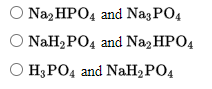 Naz HPO4 and NagPO4
O NaH2 PO4 and Naz HPO4
O H3PO4 and NaH2 PO4
