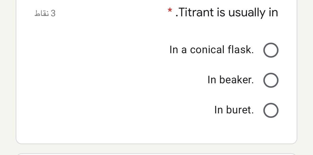 3 نقاط
.Titrant is usually in
In a conical flask.
In beaker.
In buret.
