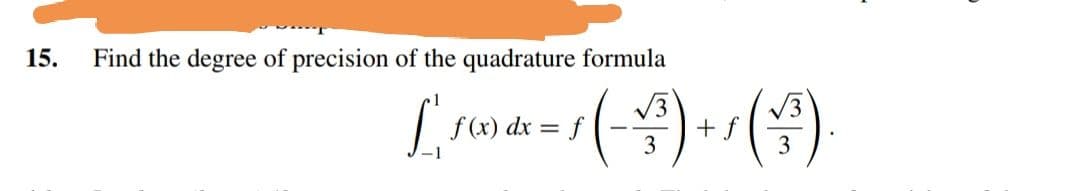 15.
Find the degree of precision of the quadrature formula
V3
1
f (x) dx =
f
+ f
3
