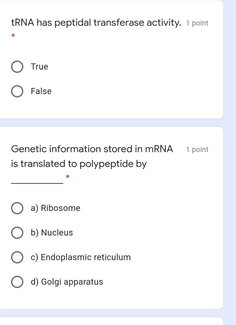 TRNA has peptidal transferase activity. 1 point
True
False
Genetic information stored in mRNA
1 point
is translated to polypeptide by
a) Ribosome
O b) Nucleus
O c) Endoplasmic reticulum
O d) Golgi apparatus
