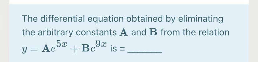 The differential equation obtained by eliminating
the arbitrary constants A and B from the relation
Y = Ae5x
+ Be
9x
is =
