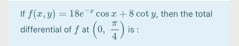 18e " cos x+8 cot y, then the total
differential of ƒ at (0, – )
is :
