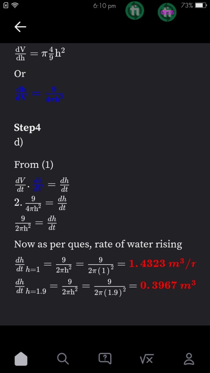 ←
dV
dh
Or
Th²
= π
Step4
d)
From (1)
dV
dt
2.
9
47h²
9
2πh²
||
=
||
dh
dt
dh
dt h=1.9
=
dh
dt
dh
dt
Now as per ques, rate of water rising
dh
9
dt h=1
2π (1) ²
9
2π (1.9) ²
9
2πh²
=
6:10 pm
9
2πh²
?
73%
=
: 1.4323 m³ /r.
0.3967 m³
=
Do
8