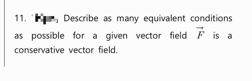 11.
Describe as many equivalent conditions
as possible for a given vector field is a
conservative vector field.