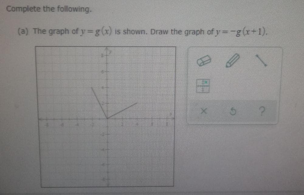 Complete the following.
(a) The graph of y=g(x) is shown. Draw the graph of y=-g(x+1).
D