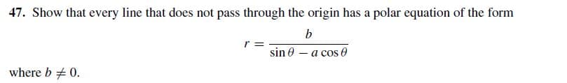 47. Show that every line that does not pass through the origin has a polar equation of the form
sin 0 – a cos 0
where b # 0.
