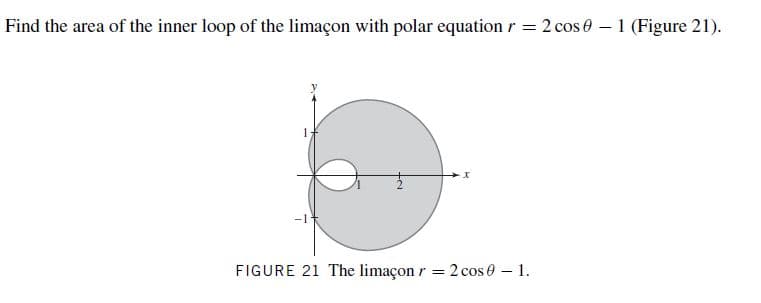 Find the area of the inner loop of the limaçon with polar equation r = 2 cos 0 – 1 (Figure 21).
-1
FIGURE 21 The limaçon r = 2 cos 0 – 1.
