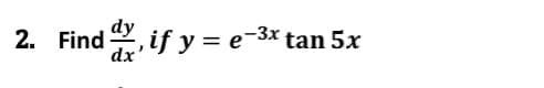 2. Find , if y = e-3* tan 5x
dy
dx'
