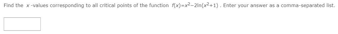 Find the x -values corresponding to all critical points of the function f(x)=x²-2ln(x²+1) . Enter your answer as a comma-separated list.
