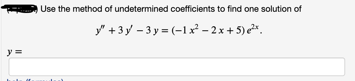Use the method of undetermined coefficients to find one solution of
y" + 3 y – 3 y = (-1x² – 2 x + 5) e2x .
y =
