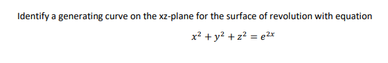 Identify a generating curve on the xz-plane for the surface of revolution with equation
x2 + y? + z? = e2x
