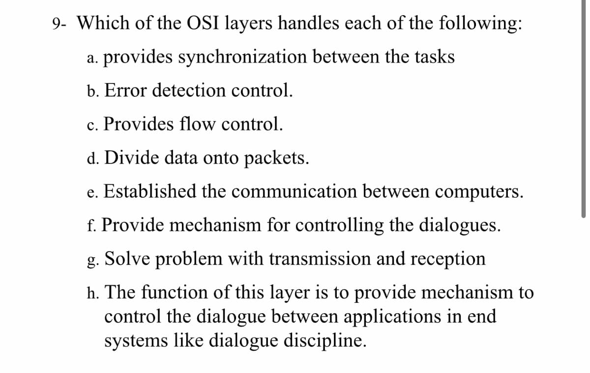 Which of the OSI layers handles each of the following:
a. provides synchronization between the tasks
b. Error detection control.
c. Provides flow control.
d. Divide data onto packets.
