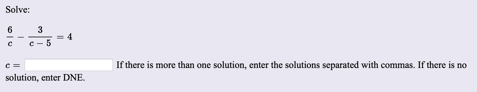 Solve:
6
3
5
If there is more than one solution, enter the solutions separated with commas. If there is no
solution, enter DNE.
