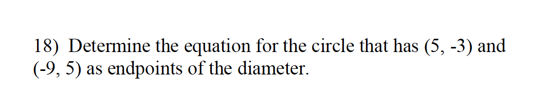 18) Determine the equation for the circle that has (5, -3) and
(-9, 5) as endpoints of the diameter.

