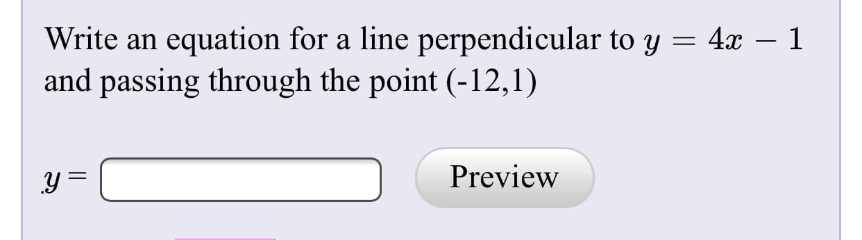 Write an equation for a line perpendicular to y = 4x – 1
and passing through the point (-12,1)
Preview
