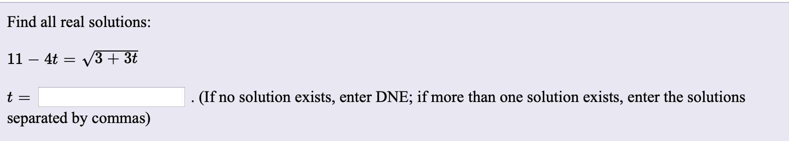 Find all real solutions:
11 – 4t = V3 + 3t
. (If no solution exists, enter DNE; if more than one solution exists, enter the solutions
separated by commas)
