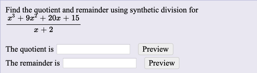 Find the quotient and remainder using synthetic division for
x39220x + 15
2
The quotient is
Preview
The remainder is
Preview

