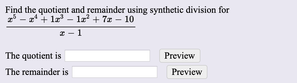 Find the quotient and remainder using synthetic division for
x4 131r2 7x - 10
1
The quotient is
Preview
The remainder is
Preview
