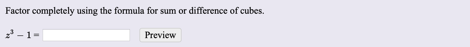 Factor completely using the formula for sum or difference of cubes
z 1=
Preview

