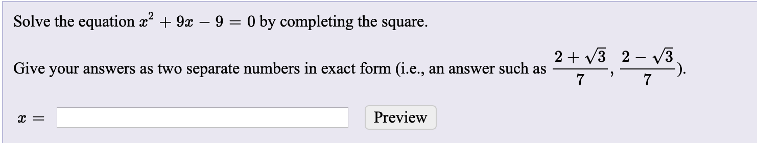 Solve the equation x + 9x – 9 = 0 by completing the square.
2 + v3 2 – 3.
Give your answers as two separate numbers in exact form (i.e., an answer such as
7
Preview
х —
