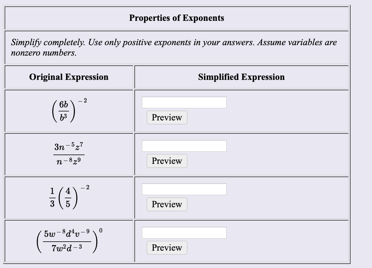 Properties of Exponents
Simplify completely. Use only positive exponents in your answers. Assume variables are
поnzero nuтbers.
Original Expression
Simplified Expression
-2
b3
Preview
Зп -527
Preview
n-829
-2
1
Preview
5ωτ8d"v -9
Preview
7w2d-3
