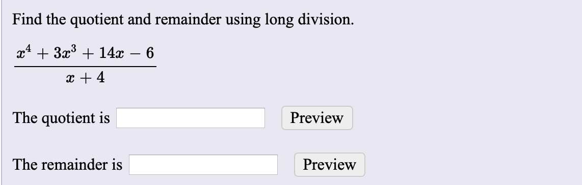 Find the quotient and remainder using long division.
x43x314x
6
x4
The quotient is
Preview
The remainder is
Preview
