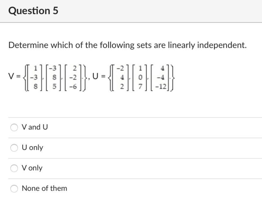 Question 5
Determine which of the following sets are linearly independent.
-2
4
-6
7
V and U
U only
V only
None of them
2.
