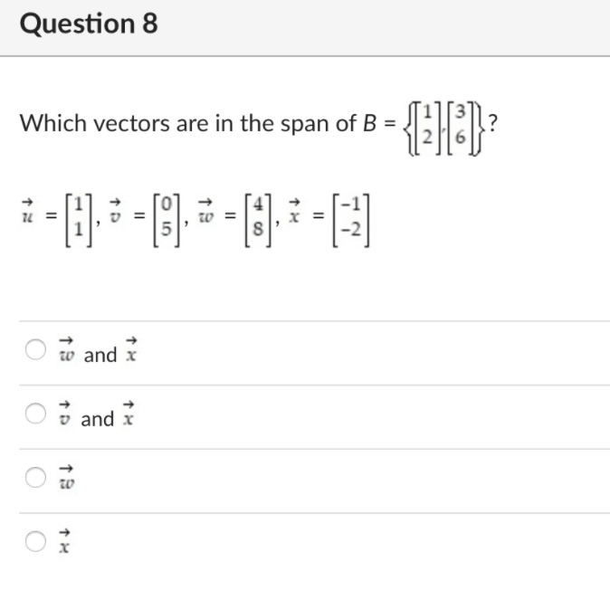 Question 8
Which vectors are in the span of B =
w =
w and x
v and x
