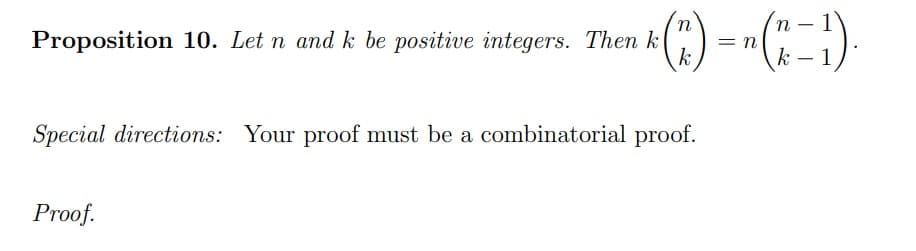 () - -(=)
Proposition 10. Let n and k be positive integers. Then k
= n
k
k - 1
Special directions: Your proof must be a combinatorial proof.
Proof.
