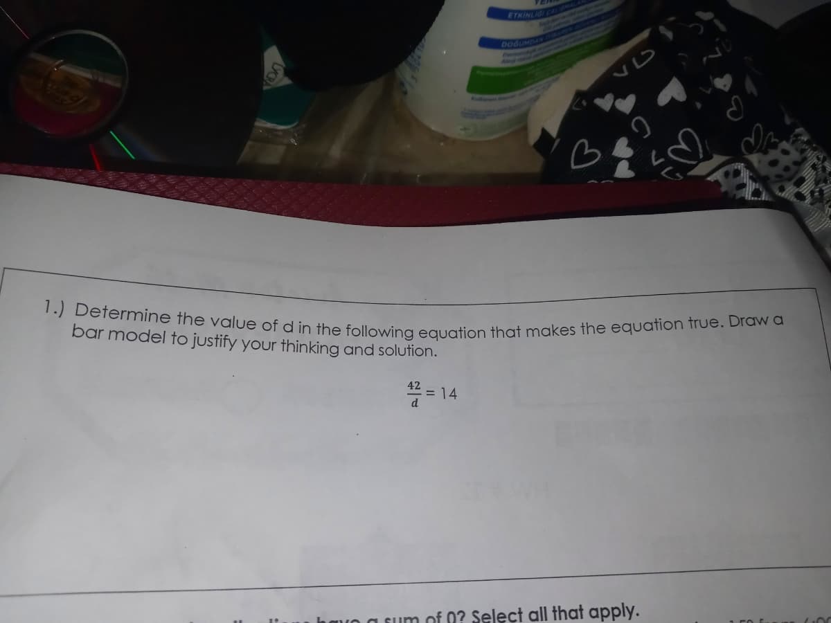 ETKİNLIGI CA
1.) Determine the value of d in the following equation that makes the equation true. Draw a
DOGUMDAN ITA
VL
bar model to justify your thinking and solution.
42
= 14
d
n of 0? Select all that apply.
