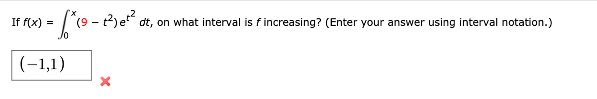 If f(x) =
dt, on what interval is f increasing? (Enter your answer using interval notation.)
(-1,1)
