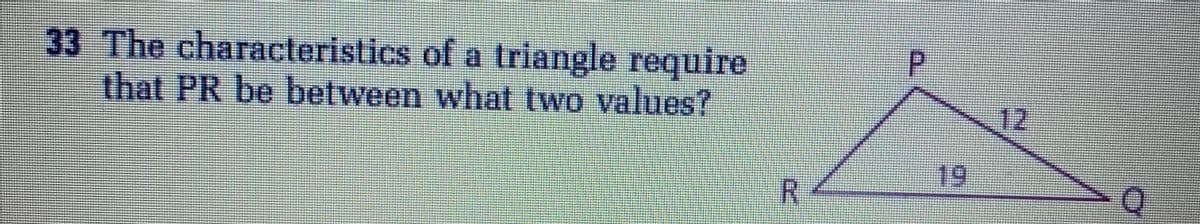 33 The characteristics of a triangle require
that PR be between what two values?
P
12
19
