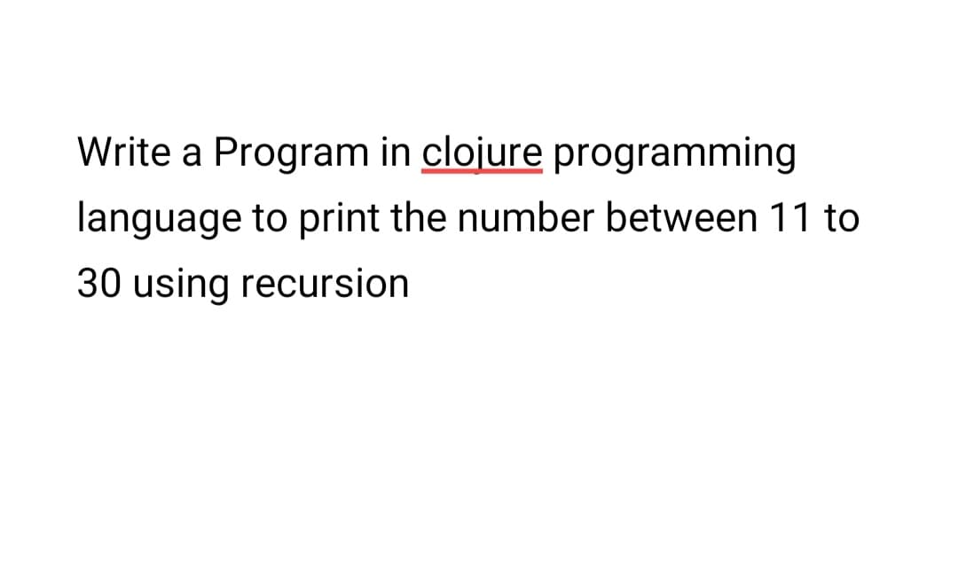 Write a Program in clojure programming
language to print the number between 11 to
30 using recursion
