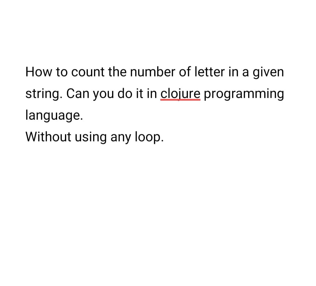 How to count the number of letter in a given
string. Can you do it in clojure programming
language.
Without using any loop.

