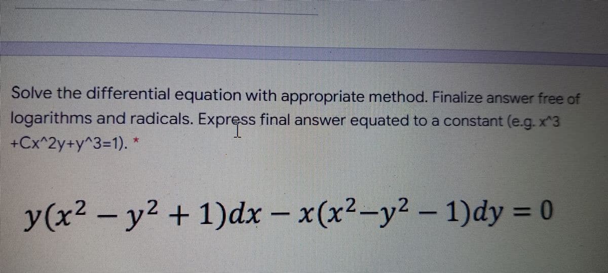 Solve the differential equation with appropriate method. Finalize answer free of
logarithms and radicals. Express final answer equated to a constant (e.g. x^3
+Cx^2y+y^3=1).*
y(x² -y² + 1)dx – x(x2-y2 – 1)dy = 0
