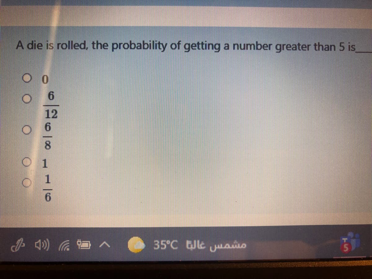 A die is rolled, the probability of getting a number greater than 5 is
12
) へ
35 C e jusas
