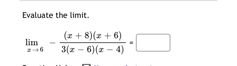 Evaluate the limit.
(x + 8)(x + 6)
lim
x → 6
3(x – 6)(x – 4)
-
II
