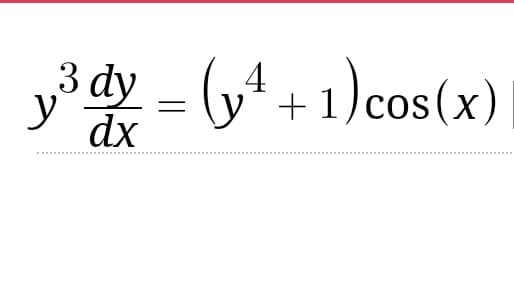 3
4
y³ dy = (y² + 1) cos(x)
dx