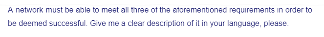 A network must be able to meet all three of the aforementioned requirements in order to
be deemed successful. Give me a clear description of it in your language, please.