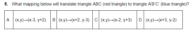 5. What mapping below will translate triangle ABC (red triangle) to triangle A'B'C' (blue triangle)?
А (ху) -(х-3, у+2)
в (ху)— (х+2, у-3) | с (ху) -(х-2, у+3)
D (x,y)-(x+3, y-2)
