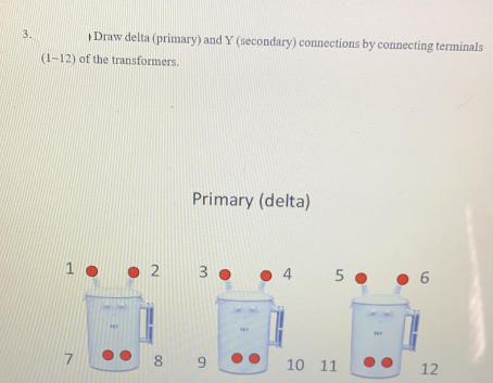 3.
Draw delta (primary) and Y (secondary) connections by connecting terminals
(1-12) of the transformers.
Primary (delta)
2 3 0
4
6
17
89
10 11
12
