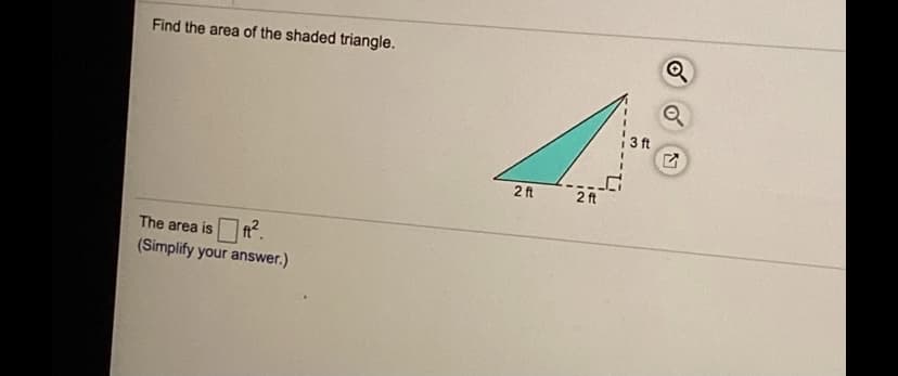 Find the area of the shaded triangle.
3ft
2 ft
2 ft
is?.
(Simplify your answer.)
The area is
