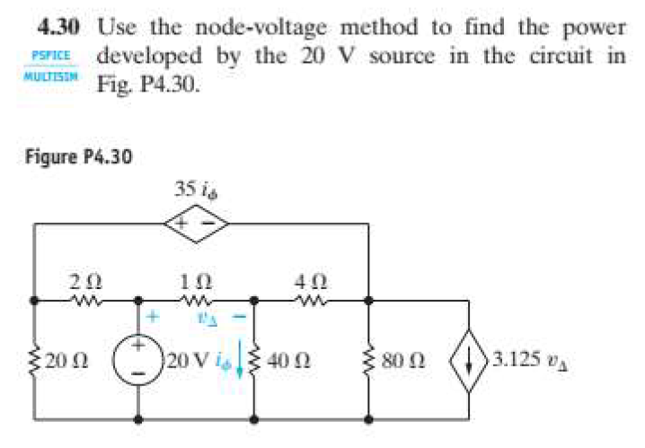 4.30 Use the node-voltage method to find the power
PSPICE developed by the 20 V source in the circuit in
Fig. P4.30.
MULTISIN
Figure P4.30
35 is
20
40
202 20 V isl 40 2
80 0
3.125 A
