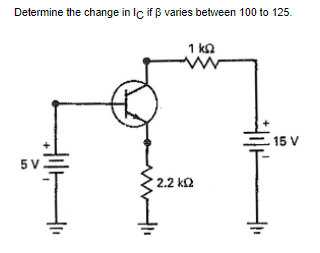 Determine the change in Iç if ß varies between 100 to 125.
1 ka
15 V
5 V.
2.2 k2
